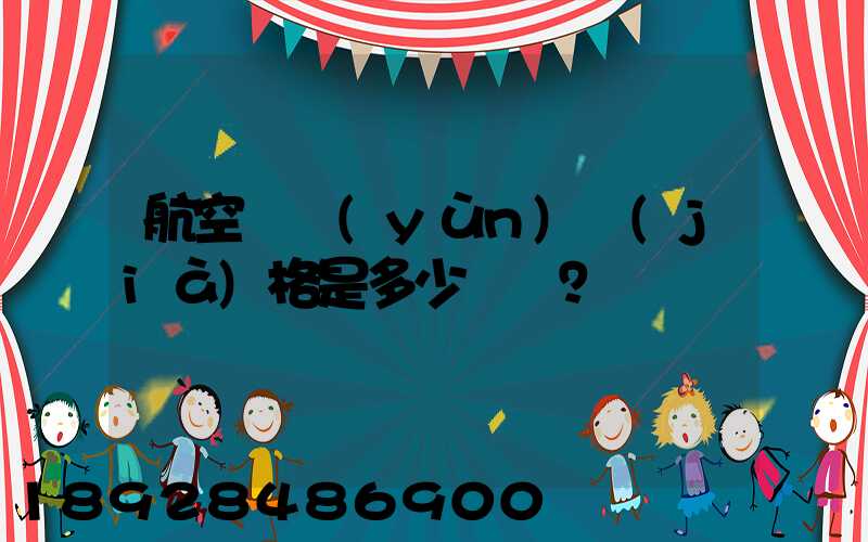 航空貨運(yùn)價(jià)格是多少？